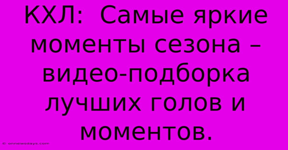 КХЛ: Самые Яркие Моменты Сезона – Видео-подборка Лучших Голов И Моментов. КХЛ: Самые Яркие Моменты Сезона – Видео-подборка Лучших Голов И Моментов.